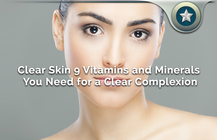 Top 9 Vitamins and Minerals You Need for a Clear Skin Complexion