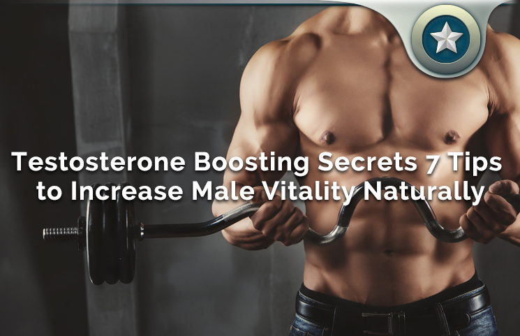 Testosterone Boosting Secrets 7 Tips to Increase Male Vitality Naturally