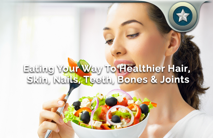 Eating Your Way To Healthier Hair, Skin, Nails, Teeth, Bones & Joints